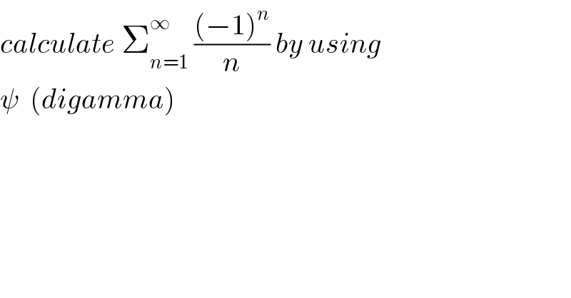 calculate Σ_(n=1) ^∞  (((−1)^n )/n) by using  ψ  (digamma)  