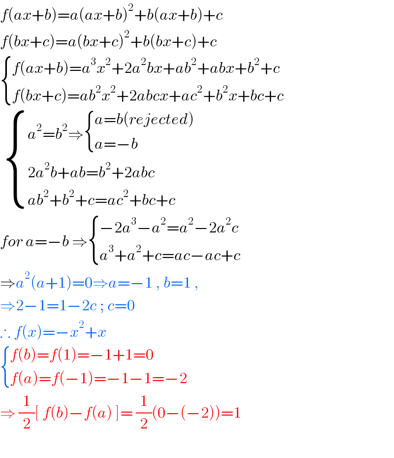 f(ax+b)=a(ax+b)^2 +b(ax+b)+c  f(bx+c)=a(bx+c)^2 +b(bx+c)+c   { ((f(ax+b)=a^3 x^2 +2a^2 bx+ab^2 +abx+b^2 +c)),((f(bx+c)=ab^2 x^2 +2abcx+ac^2 +b^2 x+bc+c)) :}    { ((a^2 =b^2 ⇒ { ((a=b(rejected))),((a=−b)) :})),((2a^2 b+ab=b^2 +2abc)),((ab^2 +b^2 +c=ac^2 +bc+c)) :}  for a=−b ⇒ { ((−2a^3 −a^2 =a^2 −2a^2 c)),((a^3 +a^2 +c=ac−ac+c)) :}  ⇒a^2 (a+1)=0⇒a=−1 , b=1 ,   ⇒2−1=1−2c ; c=0  ∴ f(x)=−x^2 +x   { ((f(b)=f(1)=−1+1=0)),((f(a)=f(−1)=−1−1=−2)) :}  ⇒ (1/2)[ f(b)−f(a) ]= (1/2)(0−(−2))=1    