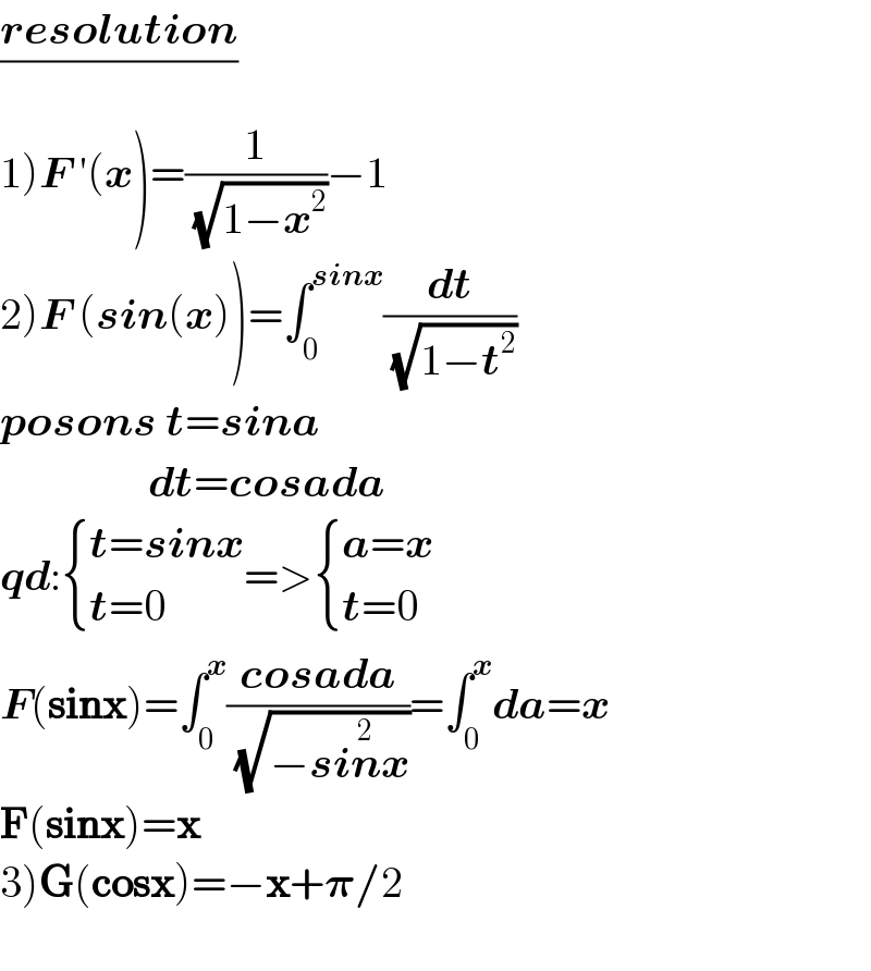 ((resolution)/)  1)F ′(x)=(1/( (√(1−x^2 ))))−1  2)F (sin(x))=∫_0 ^(sinx) (dt/( (√(1−t^2 ))))  posons t=sina                   dt=cosada  qd: { ((t=sinx)),((t=0)) :}=> { ((a=x)),((t=0)) :}  F(sinx)=∫_0 ^x ((cosada)/( (√(−sin^2 x))))=∫_0 ^x da=x  F(sinx)=x  3)G(cosx)=−x+𝛑/2    