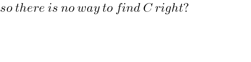 so there is no way to find C right?  