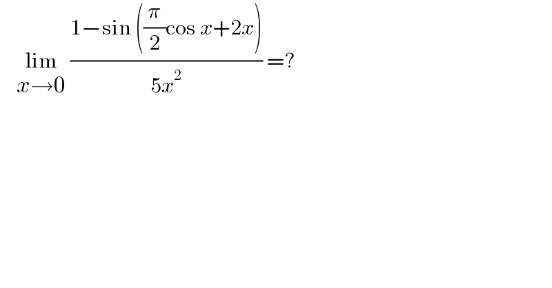     lim_(x→0)  ((1−sin ((π/2)cos x+2x))/(5x^2 )) =?  