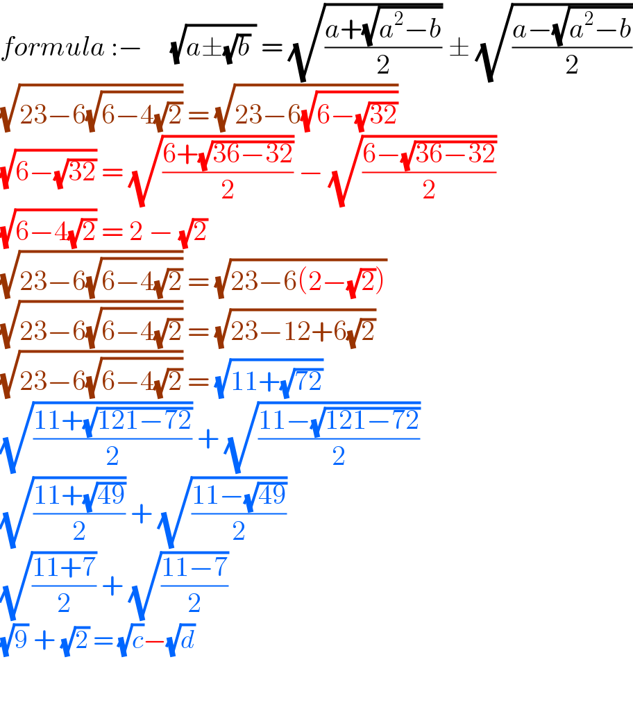 formula :−     (√(a±(√b) )) = (√((a+(√(a^2 −b)))/2)) ± (√((a−(√(a^2 −b)))/2))  (√(23−6(√(6−4(√2))))) = (√(23−6(√(6−(√(32))))))  (√(6−(√(32)))) = (√((6+(√(36−32)))/2)) − (√((6−(√(36−32)))/2))  (√(6−4(√2))) = 2 − (√2)  (√(23−6(√(6−4(√2))))) = (√(23−6(2−(√2))))  (√(23−6(√(6−4(√2))))) = (√(23−12+6(√2)))  (√(23−6(√(6−4(√2))))) = (√(11+(√(72))))  (√((11+(√(121−72)))/2)) + (√((11−(√(121−72)))/2))  (√((11+(√(49)))/2)) + (√((11−(√(49)))/2))  (√((11+7)/2)) + (√((11−7)/2))  (√9) + (√2) = (√c)−(√d)      