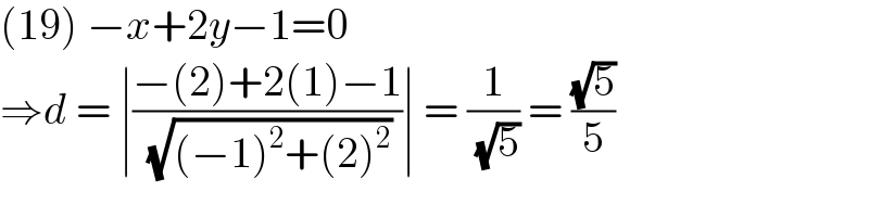 (19) −x+2y−1=0  ⇒d = ∣((−(2)+2(1)−1)/( (√((−1)^2 +(2)^2 ))))∣ = (1/( (√5))) = ((√5)/5)  