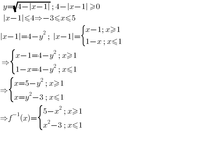   y=(√(4−∣x−1∣)) ; 4−∣x−1∣ ≥0    ∣x−1∣≤4⇒−3≤x≤5  ∣x−1∣=4−y^2  ;  ∣x−1∣= { ((x−1; x≥1)),((1−x ; x≤1)) :}   ⇒ { ((x−1=4−y^2  ; x≥1)),((1−x=4−y^2  ; x≤1)) :}  ⇒ { ((x=5−y^2  ; x≥1)),((x=y^2 −3 ; x≤1)) :}  ⇒f^(−1) (x)= { ((5−x^2  ; x≥1)),((x^2 −3 ; x≤1)) :}     