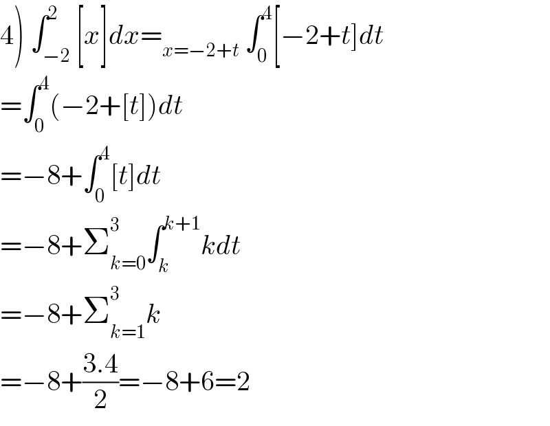 4) ∫_(−2) ^2 [x]dx=_(x=−2+t)  ∫_0 ^4 [−2+t]dt  =∫_0 ^4 (−2+[t])dt  =−8+∫_0 ^4 [t]dt  =−8+Σ_(k=0) ^3 ∫_k ^(k+1) kdt  =−8+Σ_(k=1) ^3 k  =−8+((3.4)/2)=−8+6=2  