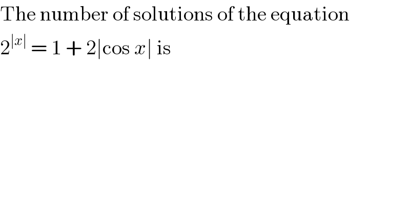 The number of solutions of the equation  2^(∣x∣)  = 1 + 2∣cos x∣ is  