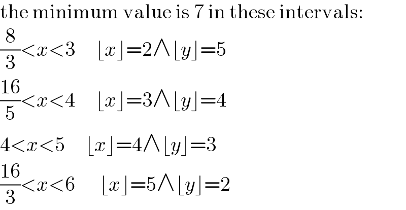the minimum value is 7 in these intervals:  (8/3)<x<3     ⌊x⌋=2∧⌊y⌋=5  ((16)/5)<x<4     ⌊x⌋=3∧⌊y⌋=4  4<x<5     ⌊x⌋=4∧⌊y⌋=3  ((16)/3)<x<6      ⌊x⌋=5∧⌊y⌋=2  