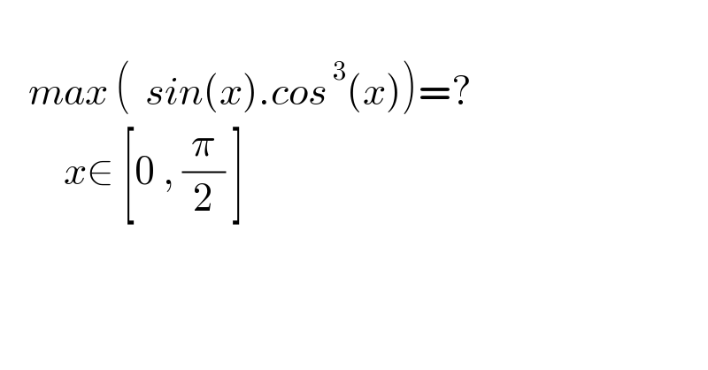       max (  sin(x).cos^( 3) (x))=?           x∈ [0 , (π/2) ]  
