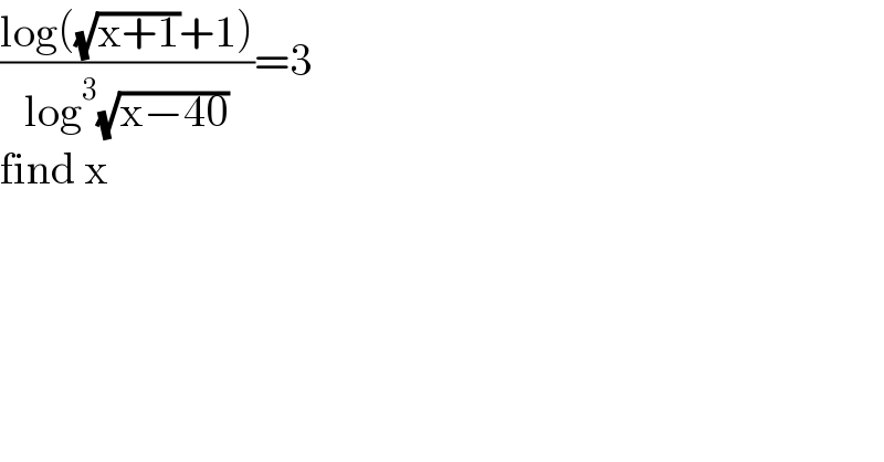 ((log((√(x+1))+1))/(log^3 (√(x−40))))=3  find x  