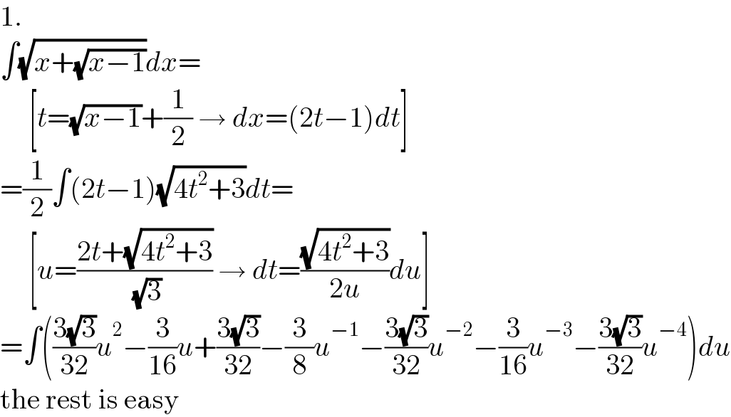 1.  ∫(√(x+(√(x−1))))dx=       [t=(√(x−1))+(1/2) → dx=(2t−1)dt]  =(1/2)∫(2t−1)(√(4t^2 +3))dt=       [u=((2t+(√(4t^2 +3)))/( (√3))) → dt=((√(4t^2 +3))/(2u))du]  =∫(((3(√3))/(32))u^2 −(3/(16))u+((3(√3))/(32))−(3/8)u^(−1) −((3(√3))/(32))u^(−2) −(3/(16))u^(−3) −((3(√3))/(32))u^(−4) )du  the rest is easy  