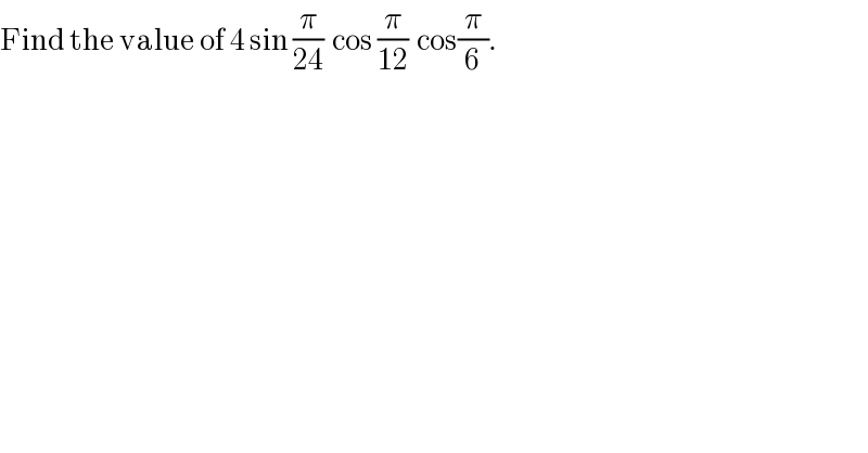 Find the value of 4 sin (π/(24))  cos (π/(12))  cos(π/6).  