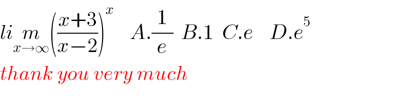 lim_(x→∞) (((x+3)/(x−2)))^x     A.(1/e)  B.1  C.e    D.e^5   thank you very much   