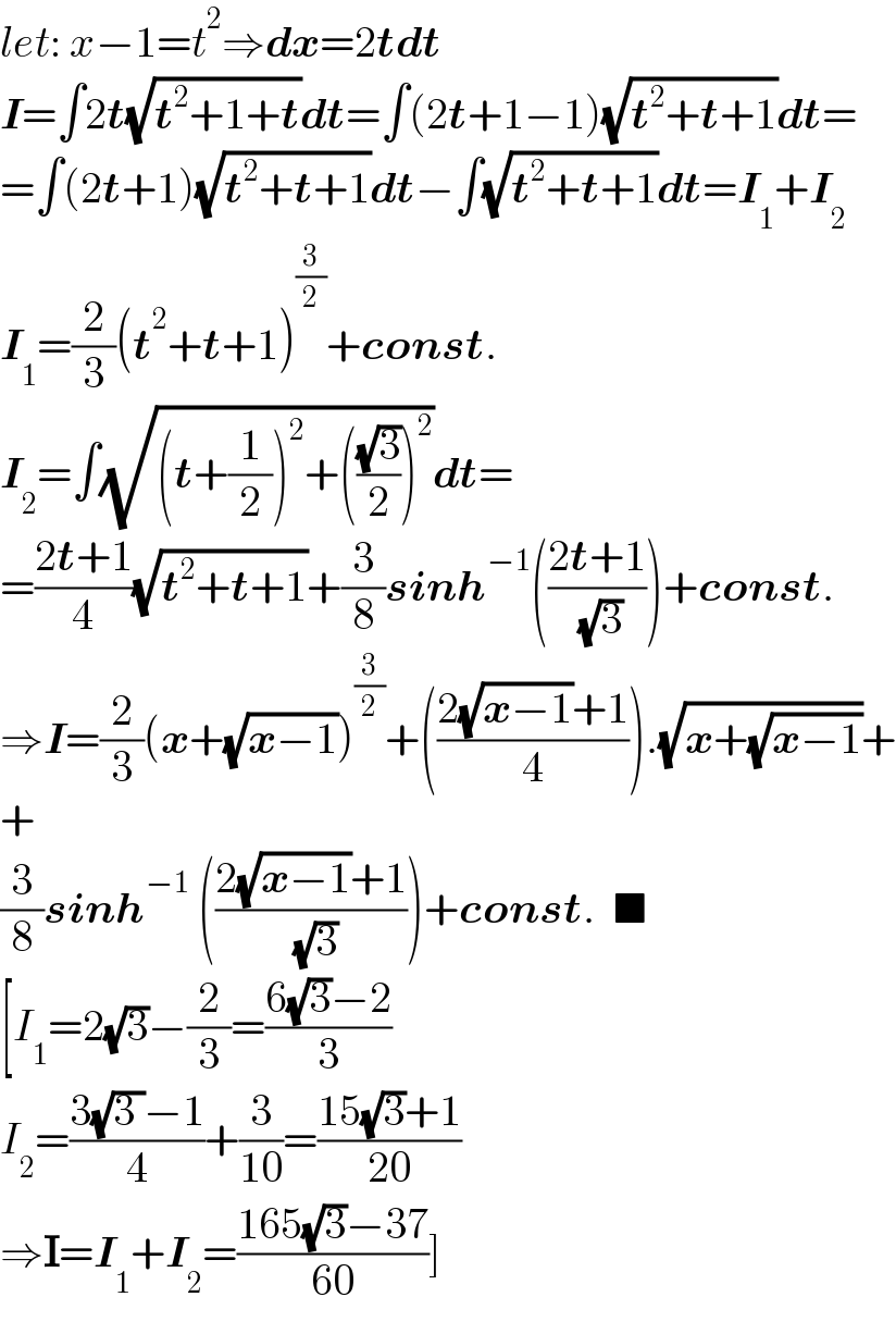 let: x−1=t^2 ⇒dx=2tdt  I=∫2t(√(t^2 +1+t))dt=∫(2t+1−1)(√(t^2 +t+1))dt=  =∫(2t+1)(√(t^2 +t+1))dt−∫(√(t^2 +t+1))dt=I_1 +I_2   I_1 =(2/3)(t^2 +t+1)^(3/2) +const.  I_2 =∫(√((t+(1/2))^2 +(((√3)/2))^2 ))dt=  =((2t+1)/4)(√(t^2 +t+1))+(3/8)sinh^(−1) (((2t+1)/( (√3))))+const.  ⇒I=(2/3)(x+(√(x−1)))^(3/2) +(((2(√(x−1))+1)/4)).(√(x+(√(x−1))))+  +  (3/8)sinh^(−1)  (((2(√(x−1))+1)/( (√3))))+const.  ■  [I_1 =2(√3)−(2/3)=((6(√3)−2)/3)  I_2 =((3(√(3 ))−1)/4)+(3/(10))=((15(√3)+1)/(20))  ⇒I=I_1 +I_2 =((165(√3)−37)/(60))]  