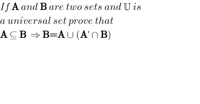 If A and B are two sets and U is  a universal set prove that  A ⊆ B  ⇒ B=A ∪ (A′ ∩ B)  