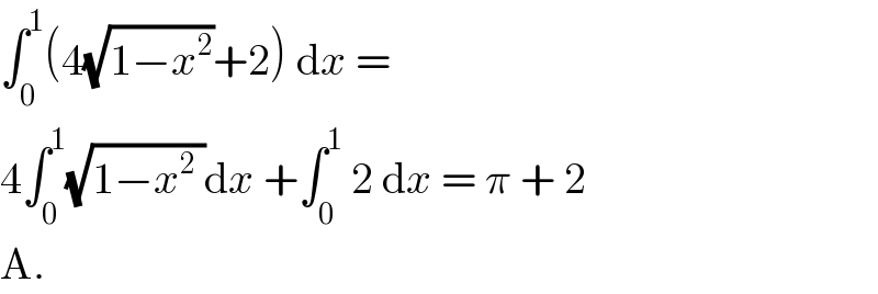∫_0 ^1 (4(√(1−x^2 ))+2) dx =  4∫_0 ^1 (√(1−x^2  ))dx +∫_0 ^1  2 dx = π + 2  A.  