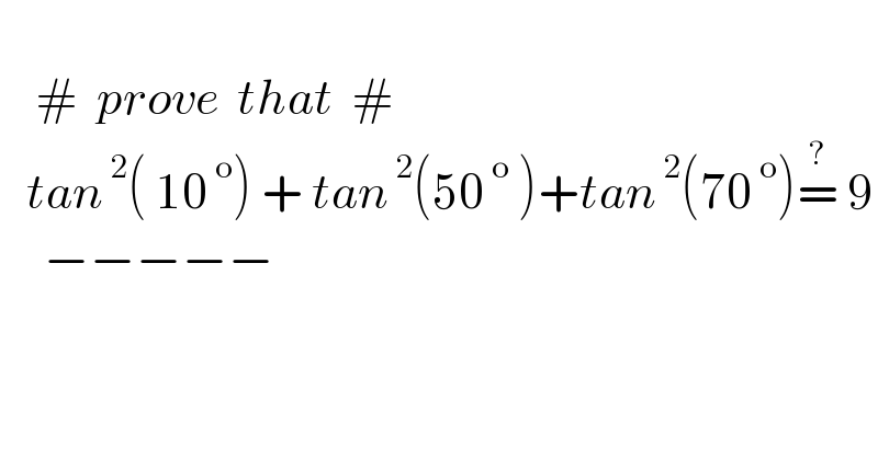       #  prove  that  #     tan^( 2) ( 10^( o) ) + tan^( 2) (50^( o)  )+tan^( 2) (70^( o) )=^?  9       −−−−−    