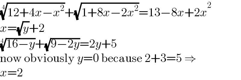 ((12+4x−x^2 ))^(1/4) +(√(1+8x−2x^2 ))=13−8x+2x^2   x=(√y)+2  ((16−y))^(1/4) +(√(9−2y))=2y+5  now obviously y=0 because 2+3=5 ⇒  x=2  
