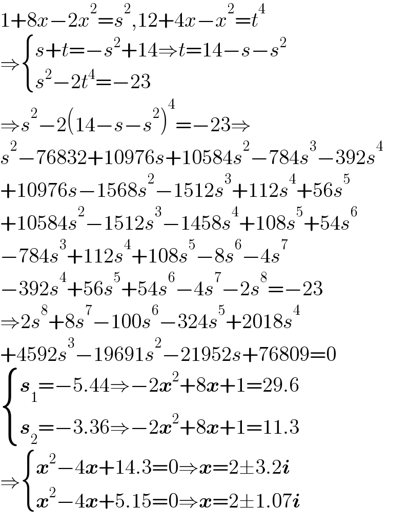1+8x−2x^2 =s^2 ,12+4x−x^2 =t^4   ⇒ { ((s+t=−s^2 +14⇒t=14−s−s^2 )),((s^2 −2t^4 =−23)) :}  ⇒s^2 −2(14−s−s^2 )^4 =−23⇒  s^2 −76832+10976s+10584s^2 −784s^3 −392s^4   +10976s−1568s^2 −1512s^3 +112s^4 +56s^5   +10584s^2 −1512s^3 −1458s^4 +108s^5 +54s^6   −784s^3 +112s^4 +108s^5 −8s^6 −4s^7   −392s^4 +56s^5 +54s^6 −4s^7 −2s^8 =−23  ⇒2s^8 +8s^7 −100s^6 −324s^5 +2018s^4   +4592s^3 −19691s^2 −21952s+76809=0   { ((s_1 =−5.44⇒−2x^2 +8x+1=29.6)),((s_2 =−3.36⇒−2x^2 +8x+1=11.3)) :}  ⇒ { ((x^2 −4x+14.3=0⇒x=2±3.2i)),((x^2 −4x+5.15=0⇒x=2±1.07i)) :}  