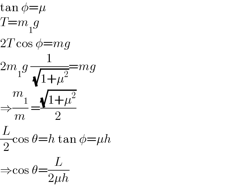 tan φ=μ  T=m_1 g  2T cos φ=mg  2m_1 g (1/( (√(1+μ^2 ))))=mg  ⇒(m_1 /m) =((√(1+μ^2 ))/2)  (L/2)cos θ=h tan φ=μh  ⇒cos θ=(L/(2μh))  