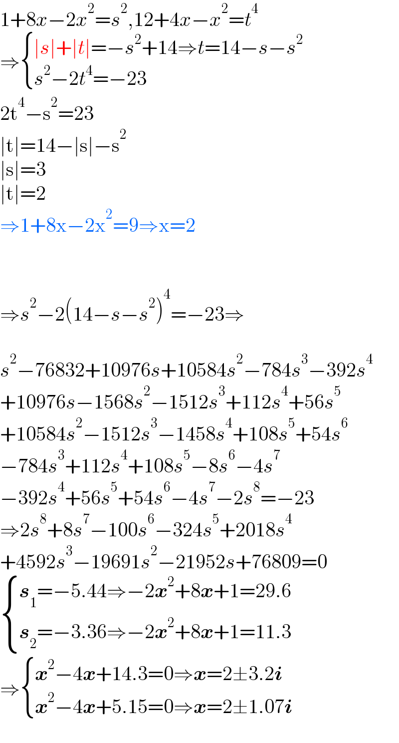 1+8x−2x^2 =s^2 ,12+4x−x^2 =t^4   ⇒ { ((∣s∣+∣t∣=−s^2 +14⇒t=14−s−s^2 )),((s^2 −2t^4 =−23)) :}  2t^4 −s^2 =23  ∣t∣=14−∣s∣−s^2   ∣s∣=3  ∣t∣=2  ⇒1+8x−2x^2 =9⇒x=2      ⇒s^2 −2(14−s−s^2 )^4 =−23⇒    s^2 −76832+10976s+10584s^2 −784s^3 −392s^4   +10976s−1568s^2 −1512s^3 +112s^4 +56s^5   +10584s^2 −1512s^3 −1458s^4 +108s^5 +54s^6   −784s^3 +112s^4 +108s^5 −8s^6 −4s^7   −392s^4 +56s^5 +54s^6 −4s^7 −2s^8 =−23  ⇒2s^8 +8s^7 −100s^6 −324s^5 +2018s^4   +4592s^3 −19691s^2 −21952s+76809=0   { ((s_1 =−5.44⇒−2x^2 +8x+1=29.6)),((s_2 =−3.36⇒−2x^2 +8x+1=11.3)) :}  ⇒ { ((x^2 −4x+14.3=0⇒x=2±3.2i)),((x^2 −4x+5.15=0⇒x=2±1.07i)) :}  