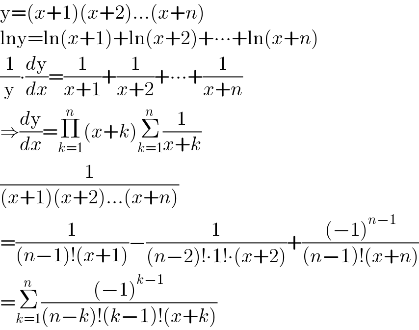 y=(x+1)(x+2)...(x+n)  lny=ln(x+1)+ln(x+2)+∙∙∙+ln(x+n)  (1/y)∙(dy/dx)=(1/(x+1))+(1/(x+2))+∙∙∙+(1/(x+n))  ⇒(dy/dx)=Π_(k=1) ^n (x+k)Σ_(k=1) ^n (1/(x+k))  (1/((x+1)(x+2)...(x+n)))  =(1/((n−1)!(x+1)))−(1/((n−2)!∙1!∙(x+2)))+(((−1)^(n−1) )/((n−1)!(x+n)))  =Σ_(k=1) ^n (((−1)^(k−1) )/((n−k)!(k−1)!(x+k)))  
