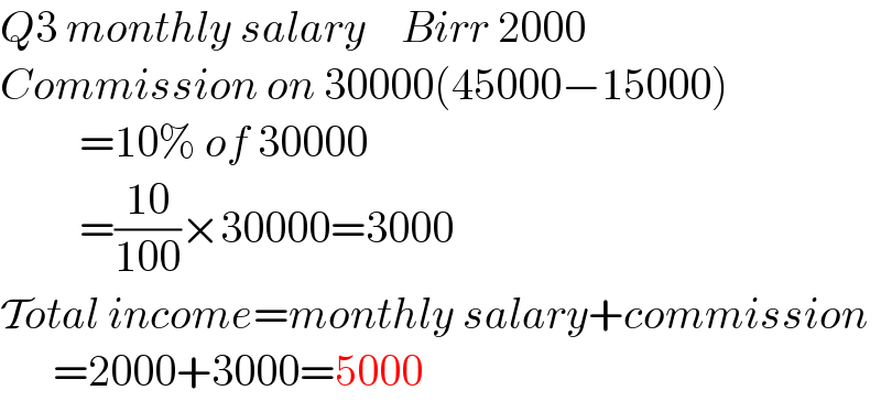 Q3 monthly salary    Birr 2000  Commission on 30000(45000−15000)           =10% of 30000           =((10)/(100))×30000=3000  Total income=monthly salary+commission        =2000+3000=5000  