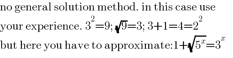 no general solution method. in this case use  your experience. 3^2 =9; (√9)=3; 3+1=4=2^2   but here you have to approximate:1+(√5^x )=3^x   