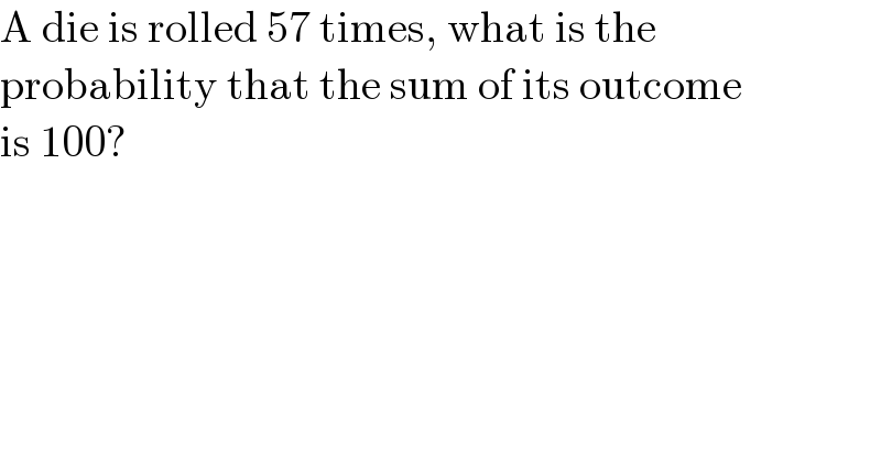 A die is rolled 57 times, what is the  probability that the sum of its outcome  is 100?  