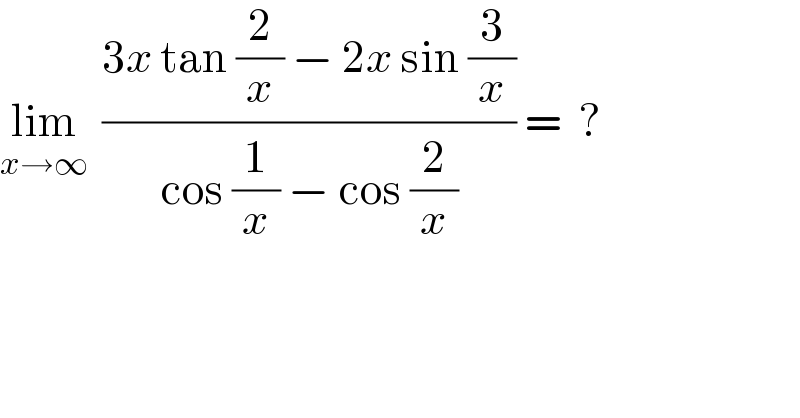 lim_(x→∞)   ((3x tan (2/x) − 2x sin (3/x))/(cos (1/x) − cos (2/x))) =  ?  