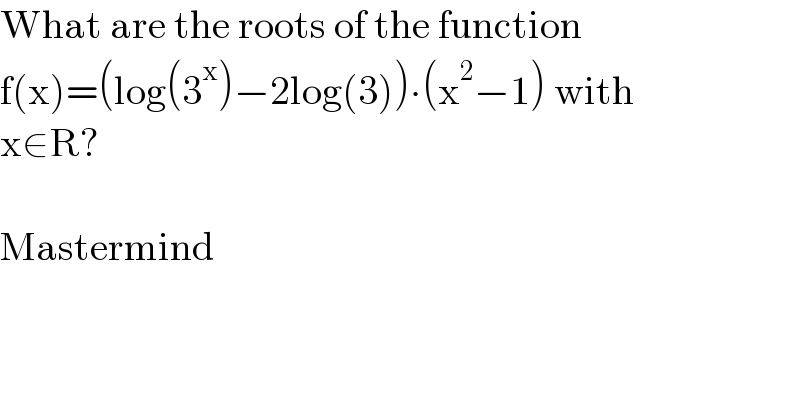 What are the roots of the function  f(x)=(log(3^x )−2log(3))∙(x^2 −1) with  x∈R?    Mastermind  