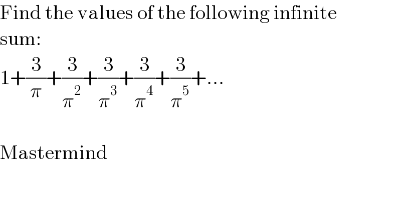 Find the values of the following infinite  sum:  1+(3/π)+(3/π^2 )+(3/π^3 )+(3/π^4 )+(3/π^5 )+...    Mastermind  