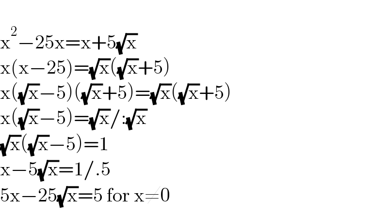   x^2 −25x=x+5(√x)  x(x−25)=(√x)((√x)+5)  x((√x)−5)((√x)+5)=(√x)((√x)+5)  x((√x)−5)=(√x)/:(√x)  (√x)((√x)−5)=1  x−5(√x)=1/.5  5x−25(√x)=5 for x≠0  