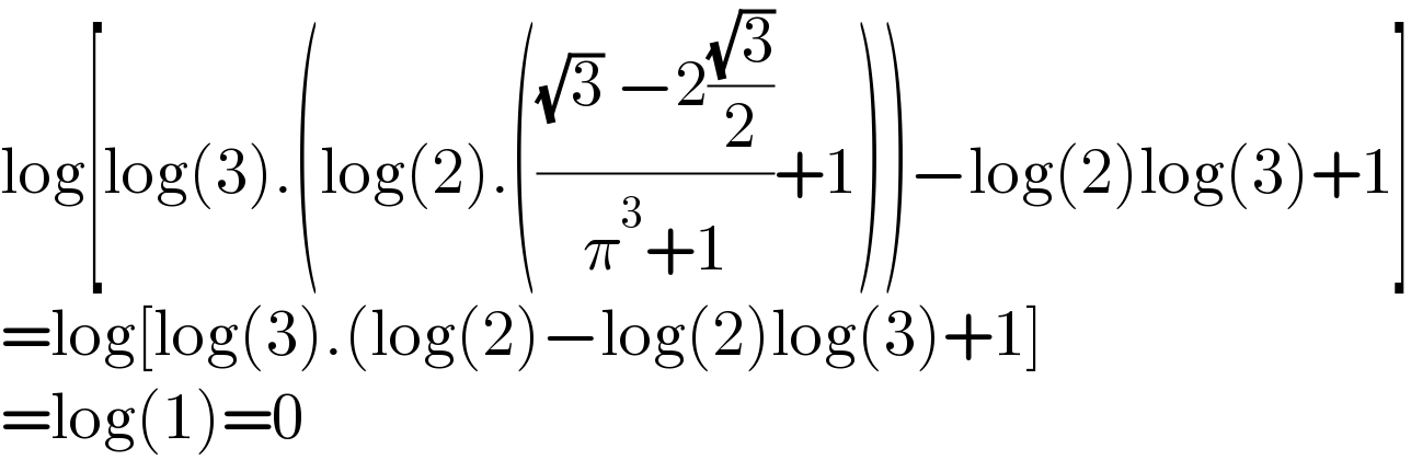 log[log(3).(log(2).((((√3) −2((√3)/2))/(π^3 +1))+1))−log(2)log(3)+1]  =log[log(3).(log(2)−log(2)log(3)+1]  =log(1)=0  