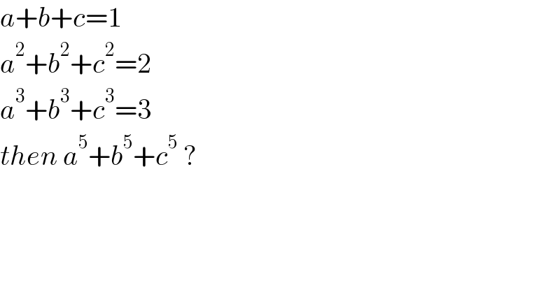 a+b+c=1  a^2 +b^2 +c^2 =2  a^3 +b^3 +c^3 =3  then a^5 +b^5 +c^5  ?  