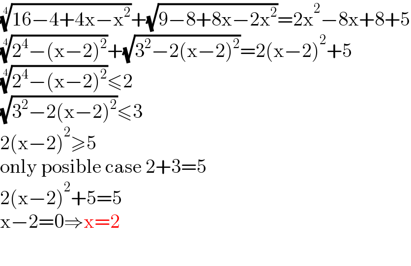 ((16−4+4x−x^2 ))^(1/4) +(√(9−8+8x−2x^2 ))=2x^2 −8x+8+5  ((2^4 −(x−2)^2 ))^(1/4) +(√(3^2 −2(x−2)^2 ))=2(x−2)^2 +5  ((2^4 −(x−2)^2 ))^(1/4) ≤2  (√(3^2 −2(x−2)^2 ))≤3  2(x−2)^2 ≥5  only posible case 2+3=5  2(x−2)^2 +5=5  x−2=0⇒x=2    
