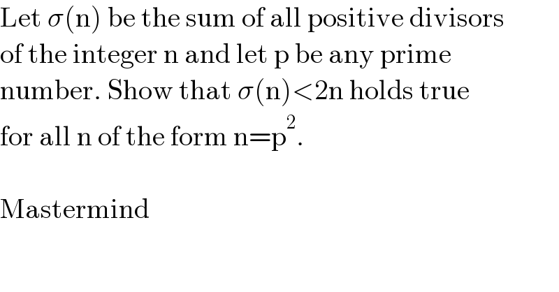 Let σ(n) be the sum of all positive divisors  of the integer n and let p be any prime  number. Show that σ(n)<2n holds true  for all n of the form n=p^2 .    Mastermind  