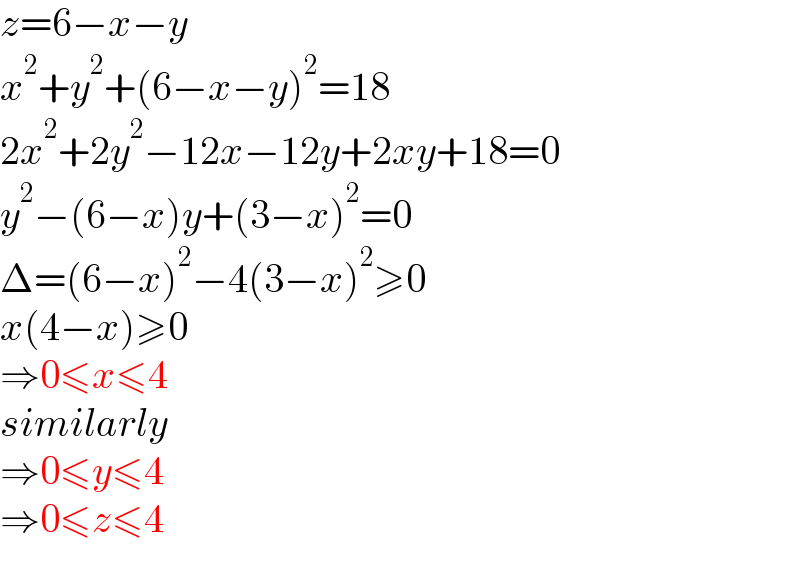 z=6−x−y  x^2 +y^2 +(6−x−y)^2 =18  2x^2 +2y^2 −12x−12y+2xy+18=0  y^2 −(6−x)y+(3−x)^2 =0  Δ=(6−x)^2 −4(3−x)^2 ≥0  x(4−x)≥0  ⇒0≤x≤4  similarly  ⇒0≤y≤4  ⇒0≤z≤4  
