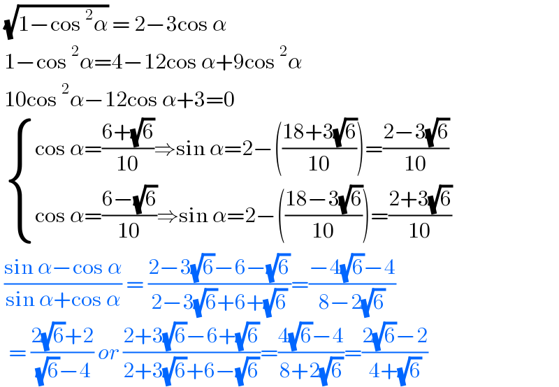  (√(1−cos^2 α)) = 2−3cos α   1−cos^2 α=4−12cos α+9cos^2 α   10cos^2 α−12cos α+3=0    { ((cos α=((6+(√6))/(10))⇒sin α=2−(((18+3(√6))/(10)))=((2−3(√6))/(10)))),((cos α=((6−(√6))/(10))⇒sin α=2−(((18−3(√6))/(10)))=((2+3(√6))/(10)))) :}   ((sin α−cos α)/(sin α+cos α)) = ((2−3(√6)−6−(√6))/(2−3(√6)+6+(√6)))=((−4(√6)−4)/(8−2(√6)))    = ((2(√6)+2)/( (√6)−4)) or ((2+3(√6)−6+(√6))/(2+3(√6)+6−(√6)))=((4(√6)−4)/(8+2(√6)))=((2(√6)−2)/(4+(√6)))  