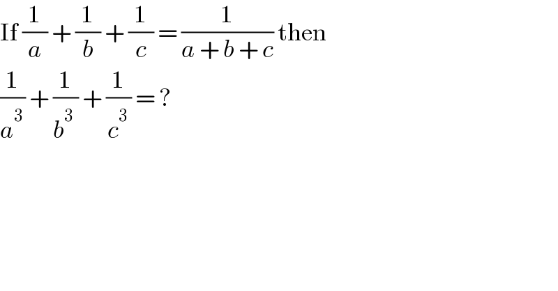 If (1/a) + (1/b) + (1/c) = (1/(a + b + c)) then   (1/a^3 ) + (1/(b^3  )) + (1/c^3 ) = ?  