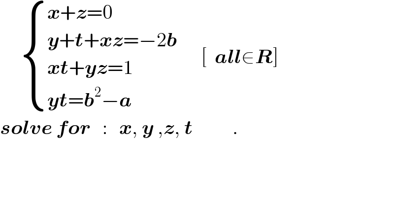       { ((x+z=0)),((y+t+xz=−2b)),((xt+yz=1)),((yt=b^2 −a)) :}      [  all∈R]  solve for   :   x, y ,z, t          .  