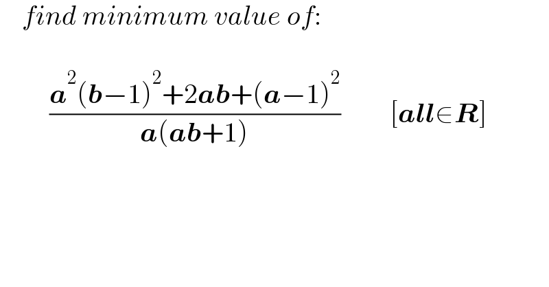     find minimum value of:             ((a^2 (b−1)^2 +2ab+(a−1)^2 )/(a(ab+1)))         [all∈R]  