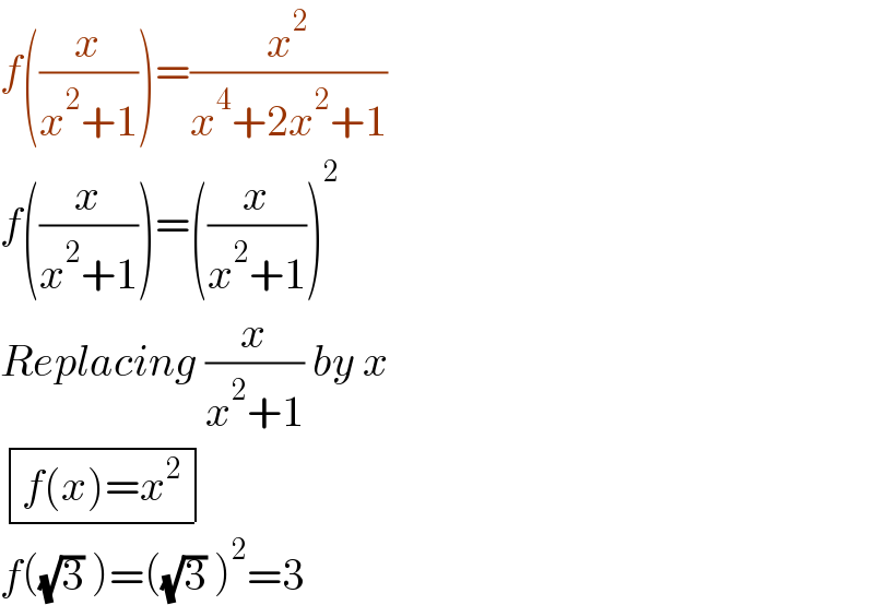 f((x/(x^2 +1)))=(x^2 /(x^4 +2x^2 +1))  f((x/(x^2 +1)))=((x/(x^2 +1)))^2   Replacing (x/(x^2 +1)) by x   determinant (((f(x)=x^2 )))  f((√3) )=((√3) )^2 =3  