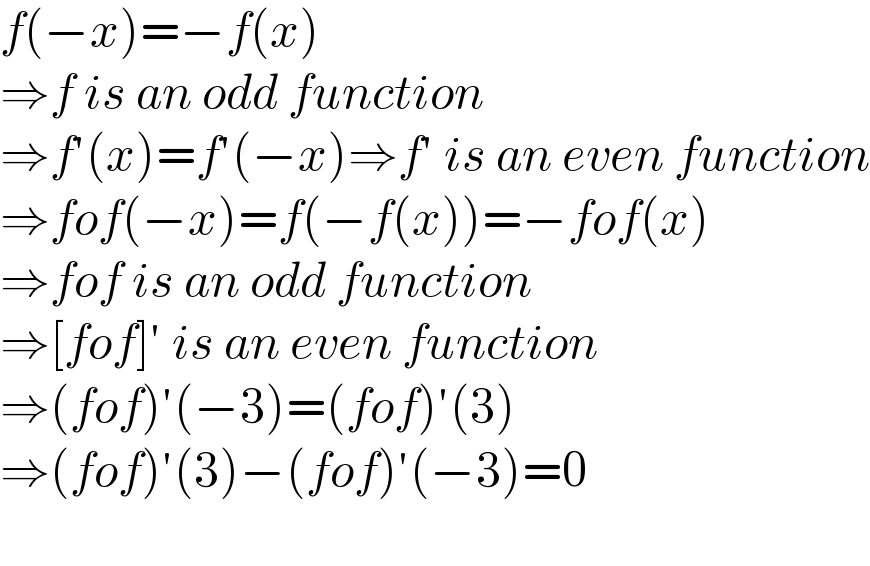 f(−x)=−f(x)  ⇒f is an odd function  ⇒f′(x)=f′(−x)⇒f′ is an even function  ⇒fof(−x)=f(−f(x))=−fof(x)  ⇒fof is an odd function  ⇒[fof]′ is an even function  ⇒(fof)′(−3)=(fof)′(3)  ⇒(fof)′(3)−(fof)′(−3)=0    