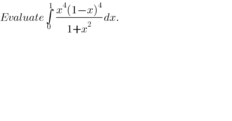 Evaluate ∫_0 ^1   ((x^4 (1−x)^4 )/(1+x^2 )) dx.  