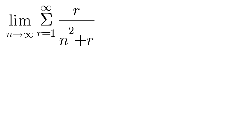   lim_(n→∞)  Σ_(r=1) ^∞  (r/(n^2 +r))  