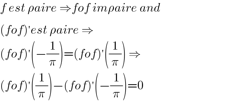 f est ρaire ⇒fof imρaire and  (fof)^′ est ρaire ⇒  (fof)^′ (−(1/π))=(fof)^′ ((1/π)) ⇒  (fof)^′ ((1/π))−(fof)^′ (−(1/π))=0  