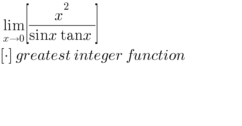  lim_(x→0) [(x^2 /(sinx tanx ))]  [∙] greatest integer function  