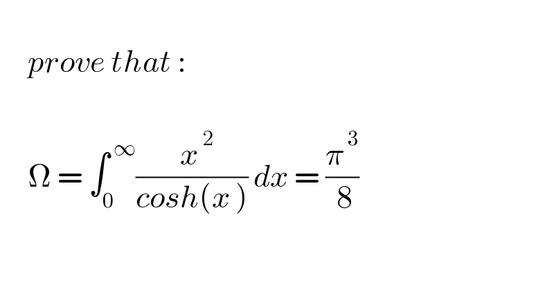        prove that :          Ω = ∫_0 ^( ∞) ((  x^( 2) )/(cosh(x ))) dx = (π^( 3) /( 8))    