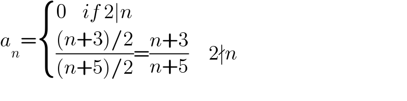 a_n = { ((0    if 2∣n)),(((((n+3)/2)/((n+5)/2))=((n+3)/(n+5))     2∤n      )) :}  