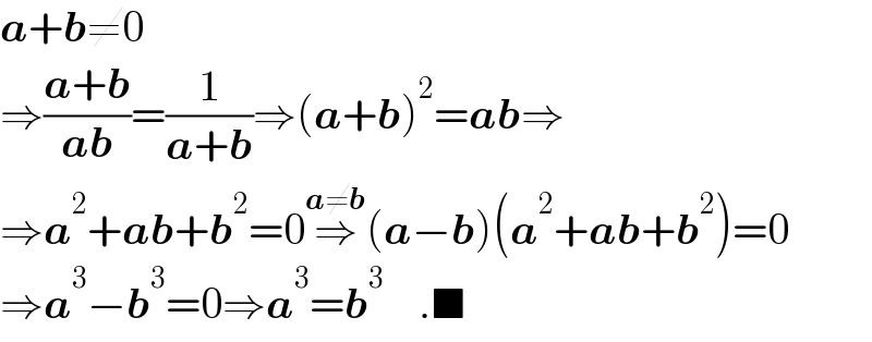 a+b≠0  ⇒((a+b)/(ab))=(1/(a+b))⇒(a+b)^2 =ab⇒  ⇒a^2 +ab+b^2 =0⇒^(a≠b) (a−b)(a^2 +ab+b^2 )=0  ⇒a^3 −b^3 =0⇒a^3 =b^3     .■  
